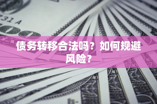 北京债务转移合法吗？如何规避风险？