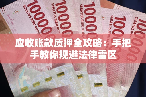 北京应收账款质押全攻略：手把手教你规避法律雷区