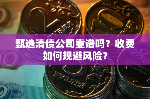 北京甄选清债公司靠谱吗？收费如何规避风险？