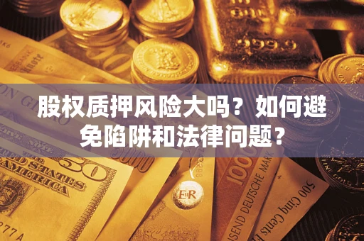 北京股权质押风险大吗？如何避免陷阱和法律问题？