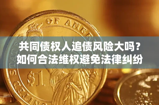 北京共同债权人追债风险大吗?如何合法维权避免法律纠纷? 北京共同债权人追债风险大吗?如何合法维权避免法律纠纷?