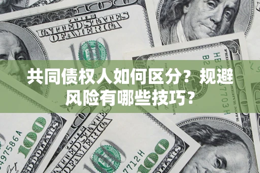 北京共同债权人如何区分？规避风险有哪些技巧？