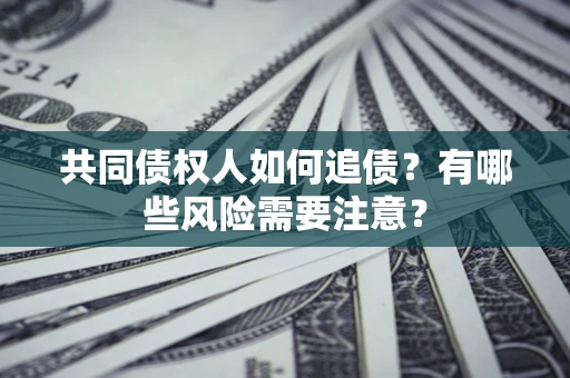 北京共同债权人如何追债？有哪些风险需要注意？