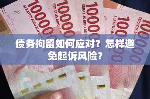 北京债务拘留如何应对？怎样避免起诉风险？