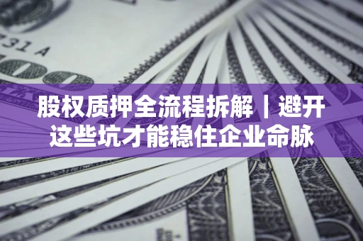 北京股权质押全流程拆解｜避开这些坑才能稳住企业命脉