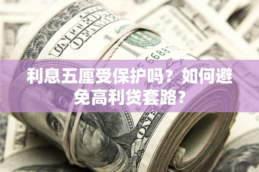 北京利息五厘受保护吗？如何避免高利贷套路？