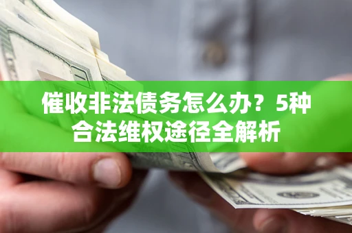 北京催收非法债务怎么办？5种合法维权途径全解析