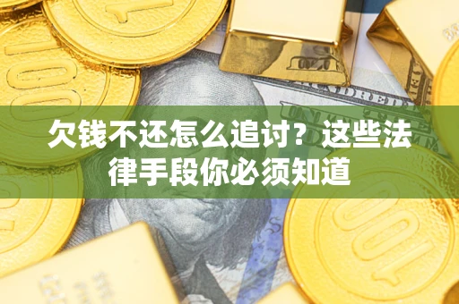 北京欠钱不还怎么追讨？这些法律手段你必须知道