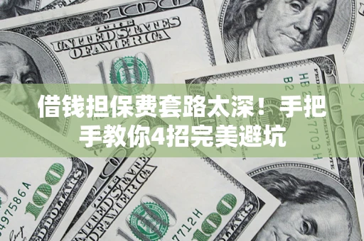 北京借钱担保费套路太深！手把手教你4招完美避坑
