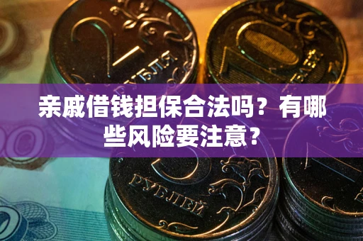 北京亲戚借钱担保合法吗？有哪些风险要注意？