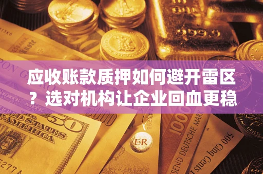 北京应收账款质押如何避开雷区？选对机构让企业回血更稳