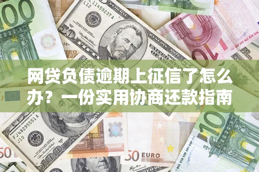 北京网贷负债逾期上征信了怎么办？一份实用协商还款指南请收好