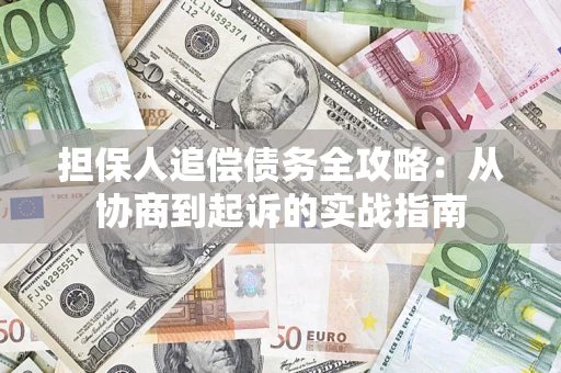 北京担保人追偿债务全攻略:从协商到起诉的实战指南 北京担保人追偿债务全攻略:从协商到起诉的实战指南