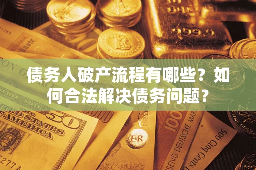 北京债务人破产流程有哪些？如何合法解决债务问题？