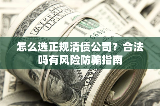 北京怎么选正规清债公司？合法吗有风险防骗指南