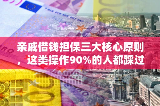 北京亲戚借钱担保三大核心原则，这类操作90%的人都踩过坑！附法院判决案例