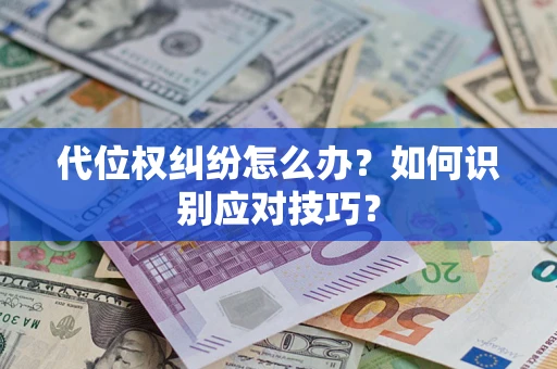 北京代位权纠纷怎么办？如何识别应对技巧？
