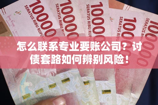 北京怎么联系专业要账公司？讨债套路如何辨别风险！