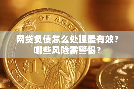 北京网贷负债怎么处理最有效？哪些风险需警惕？