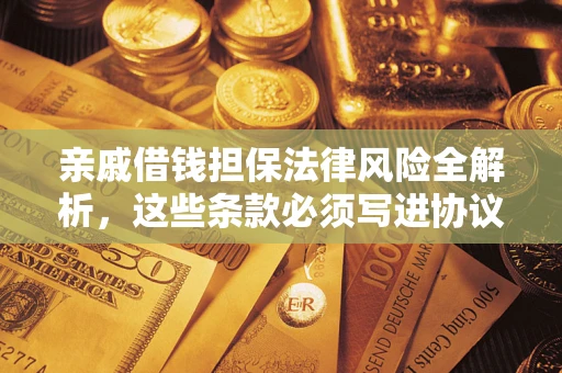 北京亲戚借钱担保法律风险全解析，这些条款必须写进协议
