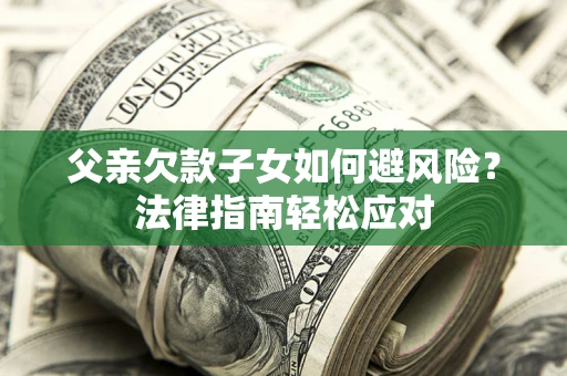 北京父亲欠款子女如何避风险？法律指南轻松应对