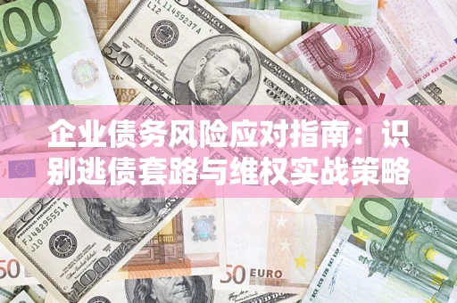 北京企业债务风险应对指南：识别逃债套路与维权实战策略