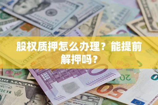 北京股权质押怎么办理？能提前解押吗？