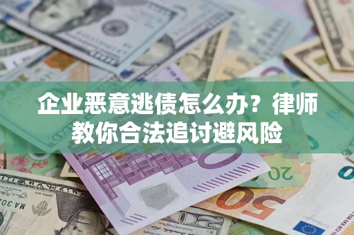 北京企业恶意逃债怎么办？律师教你合法追讨避风险