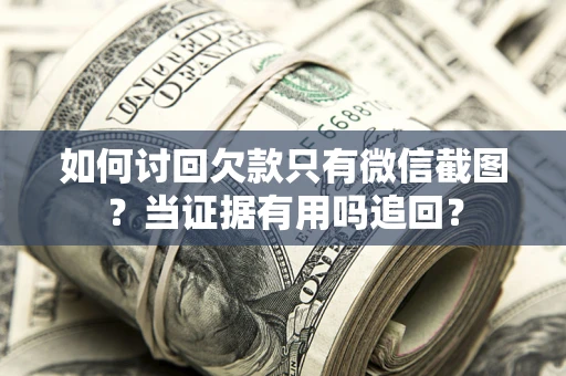北京如何讨回欠款只有微信截图？当证据有用吗追回？