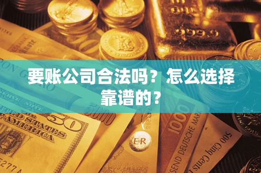 北京要账公司合法吗？怎么选择靠谱的？
