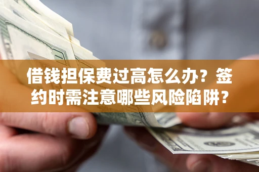北京借钱担保费过高怎么办？签约时需注意哪些风险陷阱？