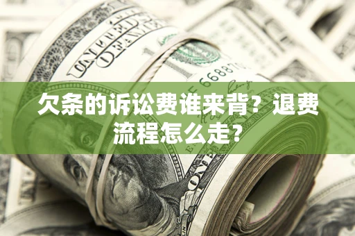 北京欠条的诉讼费谁来背？退费流程怎么走？