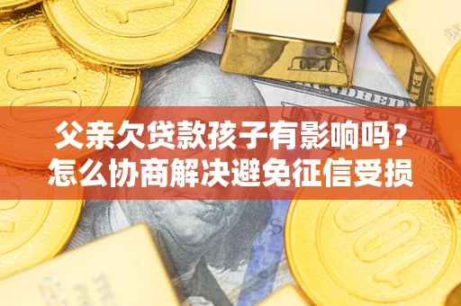 北京父亲欠贷款孩子有影响吗？怎么协商解决避免征信受损？