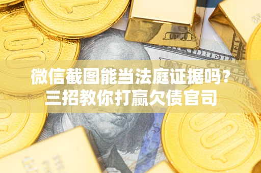 北京微信截图能当法庭证据吗？三招教你打赢欠债官司