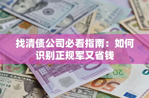 北京找清债公司必看指南：如何识别正规军又省钱