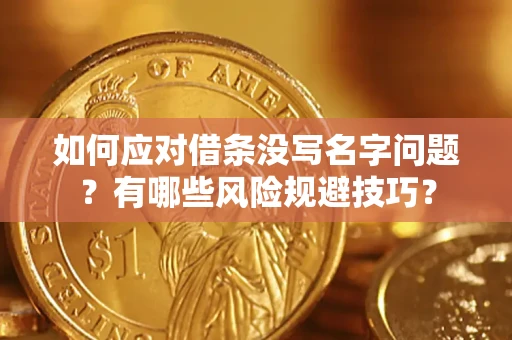 北京如何应对借条没写名字问题？有哪些风险规避技巧？