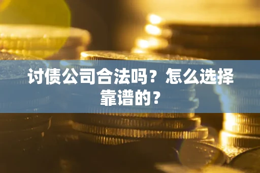 北京讨债公司合法吗？怎么选择靠谱的？