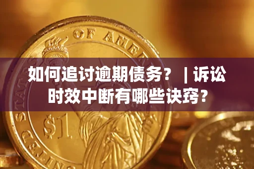 北京如何追讨逾期债务？ | 诉讼时效中断有哪些诀窍？