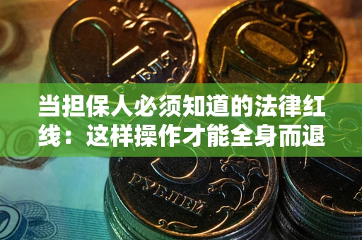 北京当担保人必须知道的法律红线：这样操作才能全身而退