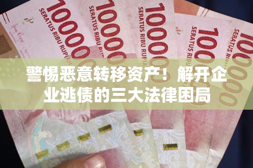 北京警惕恶意转移资产！解开企业逃债的三大法律困局