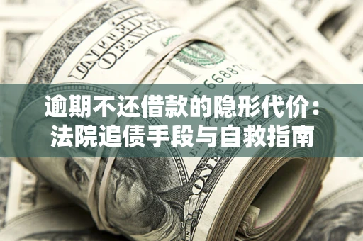 北京逾期不还借款的隐形代价：法院追债手段与自救指南
