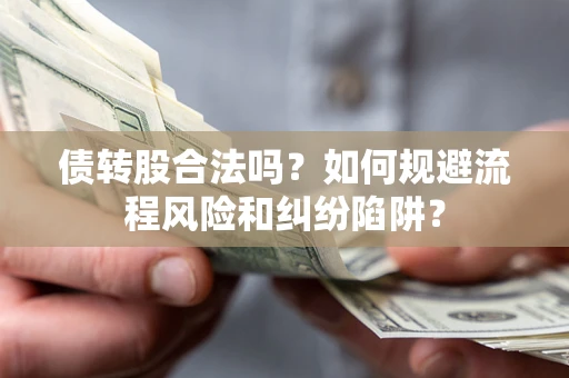 北京债转股合法吗？如何规避流程风险和纠纷陷阱？