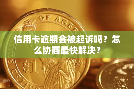 北京信用卡逾期会被起诉吗？怎么协商最快解决？