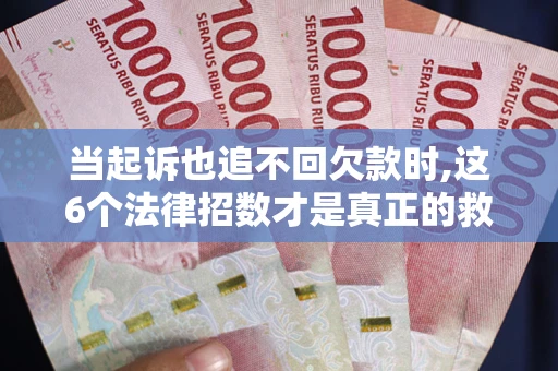 北京当起诉也追不回欠款时,这6个法律招数才是真正的救命稻草