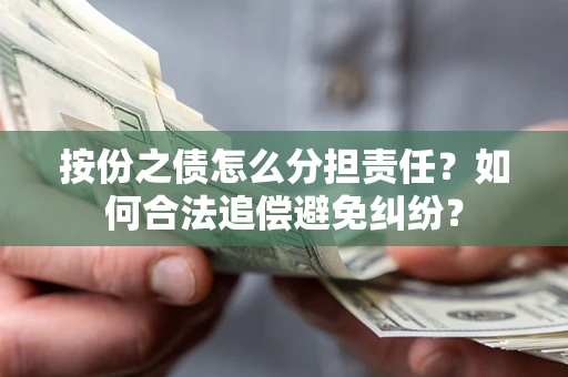 北京按份之债怎么分担责任？如何合法追偿避免纠纷？