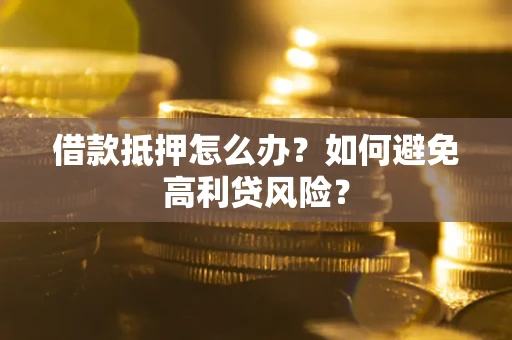 北京借款抵押怎么办？如何避免高利贷风险？
