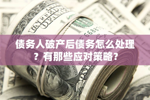 北京债务人破产后债务怎么处理？有那些应对策略？