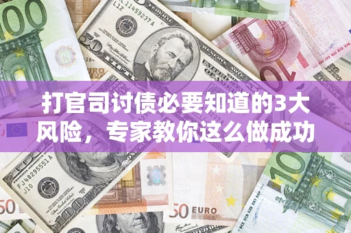 北京打官司讨债必要知道的3大风险，专家教你这么做成功率飙升