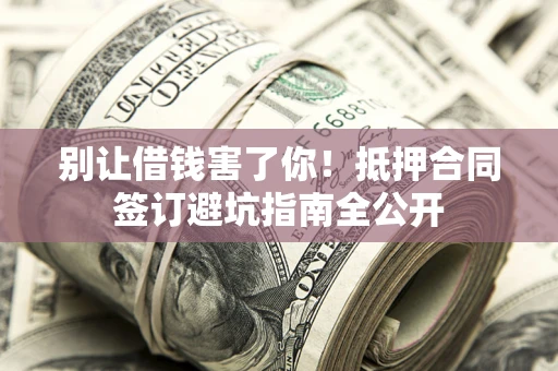 北京别让借钱害了你！抵押合同签订避坑指南全公开