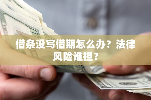北京借条没写借期怎么办？法律风险谁担？